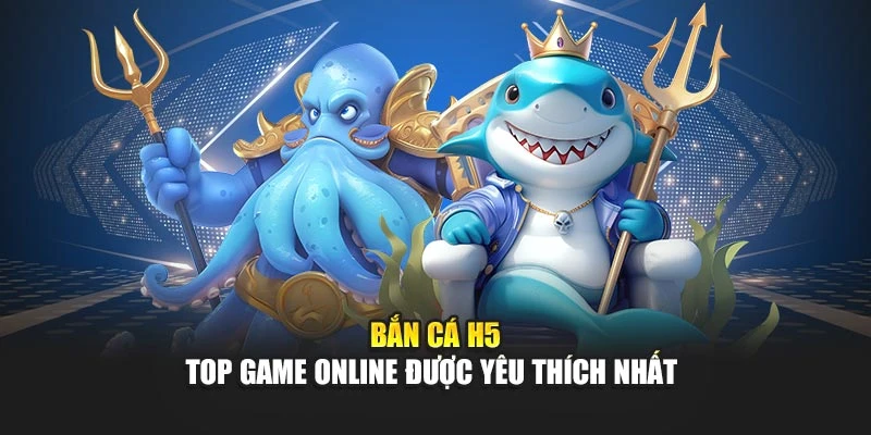 Bắn Cá H5 – Top Game Online Được Yêu Thích Nhất