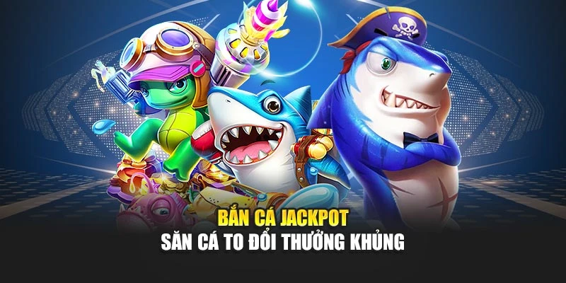 Bắn Cá Jackpot – Thử Thách Cá To, Thưởng Bất Ngờ