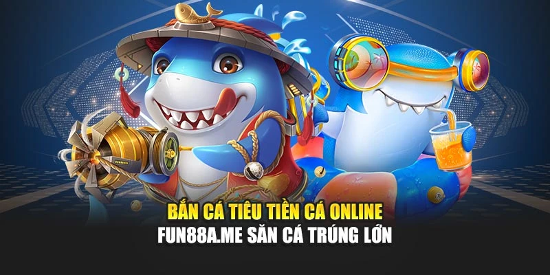 Bắn Cá Tiêu Tiền Cá Online - Fun88 Săn Cá Trúng Lớn