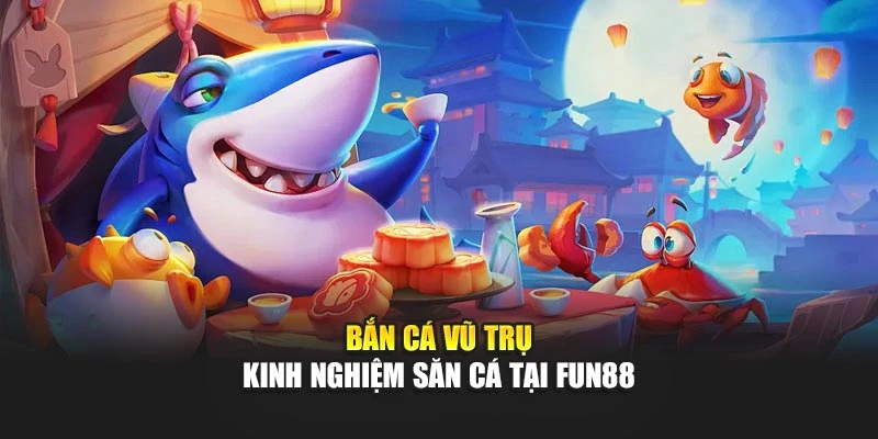 Bắn Cá Vũ Trụ - Kinh Nghiệm Săn Cá Tại Fun88