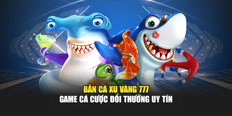 Bắn Cá Xu Vàng 777 - Game Cá Cược Đổi Thưởng Uy Tín