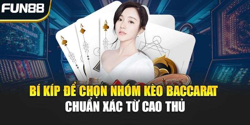 Bí kíp để chọn nhóm kèo Baccarat chuẩn xác từ cao thủ