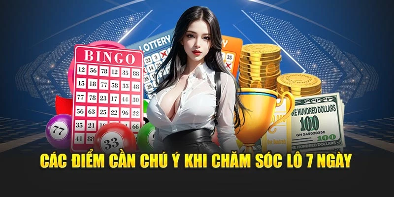 Các điểm cần chú ý khi chăm sóc lô 7 ngày