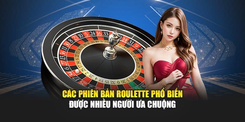 Các phiên bản Roulette phổ biến được nhiều người ưa chuộng