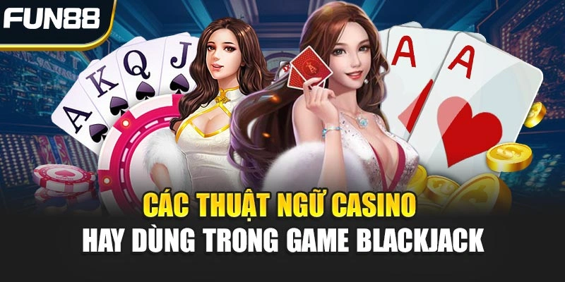 Các thuật ngữ Casino hay dùng trong game Blackjack