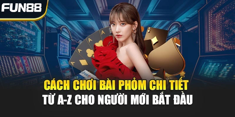 Cách chơi bài Phỏm hiệu quả nhất từ cao thủ