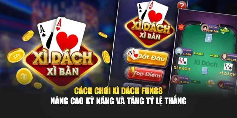 Cách Chơi Xì Dách Fun88 Nâng Cao Kỹ Năng Và Tăng Tỷ Lệ Thắng