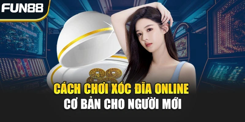 Cách chơi Xóc Đĩa Online cơ bản cho người mới bắt đầu