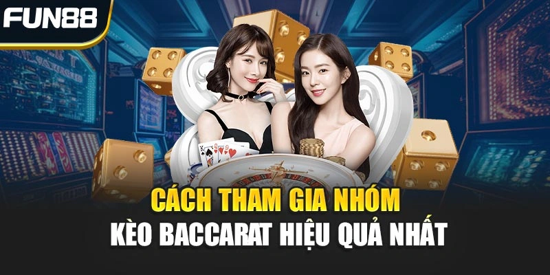 Cách tham gia nhóm kèo Baccarat hiệu quả nhất