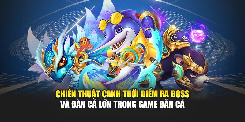 Chiến thuật canh thời điểm ra boss và đàn cá lớn trong game bắn cá