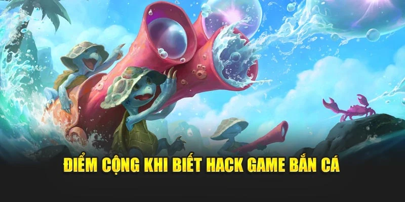 Điểm cộng khi biết hack game bắn cá