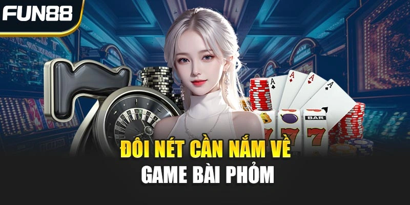 Đôi nét cần nắm về game bài Phỏm