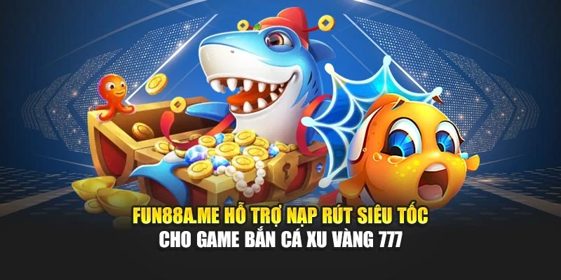 fun88a.me hỗ trợ nạp rút siêu tốc cho game bắn cá xu vàng 777