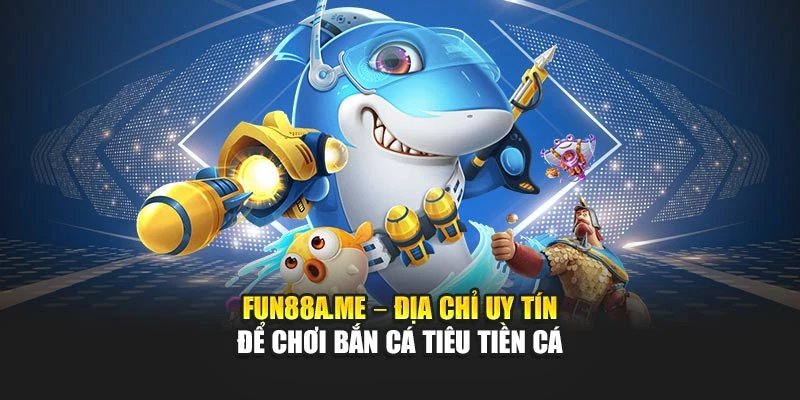 fun88a.me - Địa chỉ uy tín để chơi bắn cá tiêu tiền cá