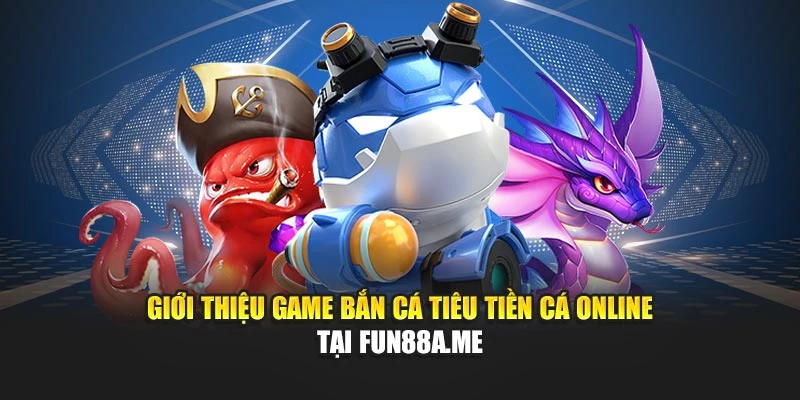 Giới thiệu game bắn cá tiêu tiền cá online tại fun88