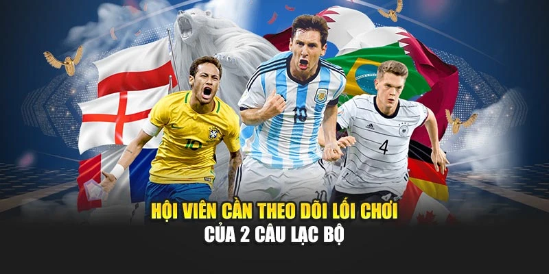 Hội viên cần theo dõi lối chơi của 2 câu lạc bộ