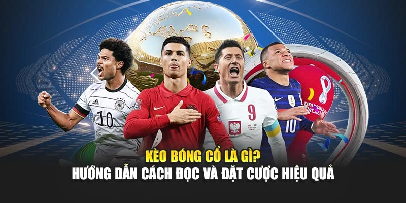 Kèo Bóng Cổ Là Gì? Hướng Dẫn Cách Đọc Và Đặt Cược Hiệu Quả