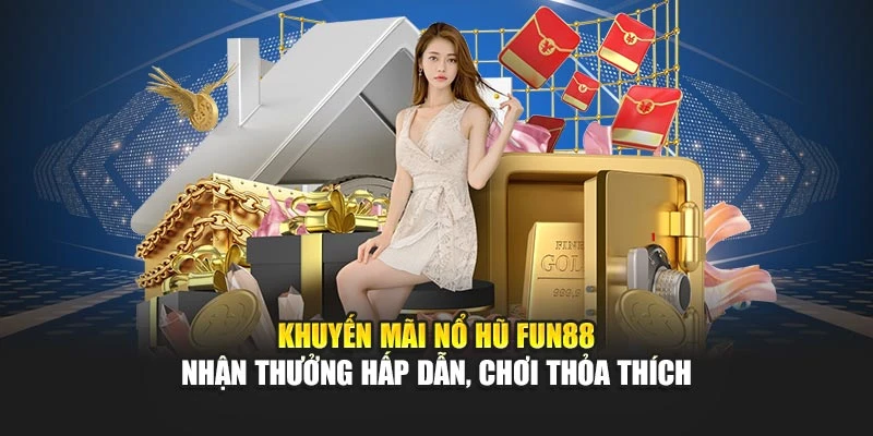 Khuyến Mãi Nổ Hũ Fun88 Nhận Thưởng Hấp Dẫn, Chơi Thỏa Thích