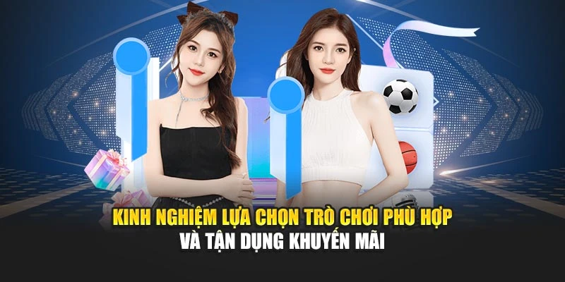 Kinh nghiệm lựa chọn trò chơi phù hợp và tận dụng khuyến mãi