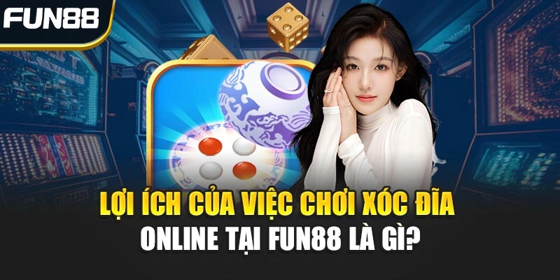 Lợi ích của việc chơi Xóc Đĩa Online tại FUN88 là gì?
