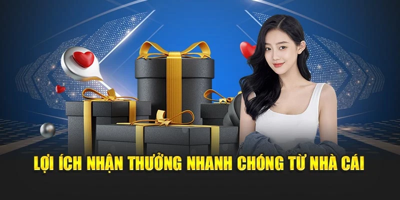 Lợi ích nhận thưởng nhanh chóng từ nhà cái