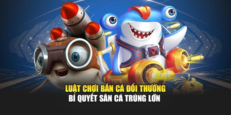 Luật Chơi Bắn Cá Đổi Thưởng - Bí Quyết Săn Cá Trúng Lớn