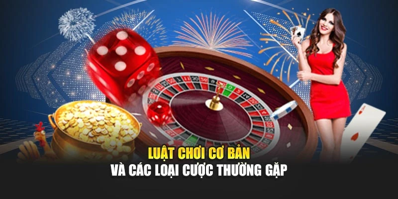 Luật chơi cơ bản và các loại cược thường gặp