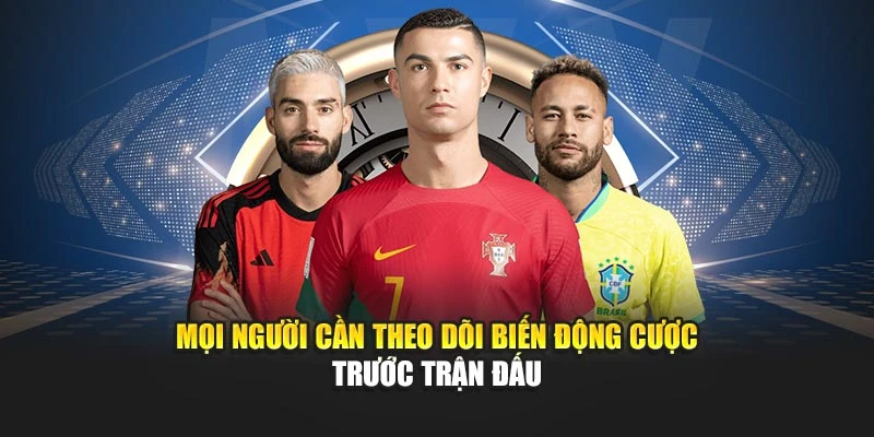Mọi người cần theo dõi biến động cược trước trận đấu