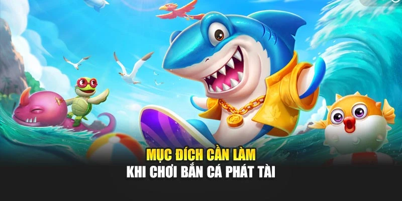 Mục đích cần làm khi chơi bắn cá phát tài