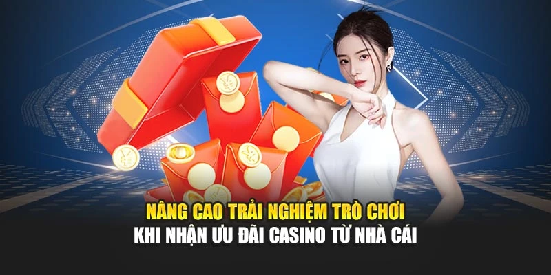Nâng cao trải nghiệm trò chơi khi nhận ưu đãi casino từ nhà cái