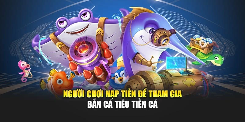 Người chơi nạp tiền để tham gia bắn cá tiêu tiền cá