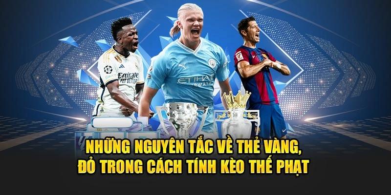 Những nguyên tắc về thẻ vàng, đỏ trong cách tính kèo thế phạt