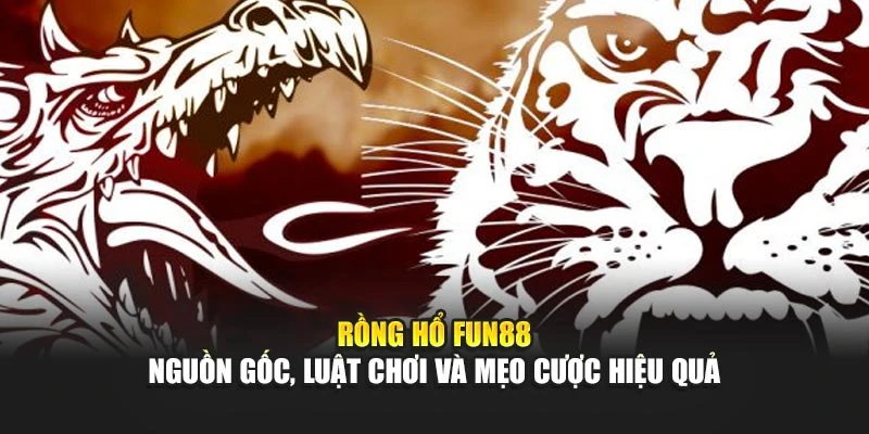 Rồng Hổ Fun88 - Nguồn Gốc, Luật Chơi Và Mẹo Cược Hiệu Quả