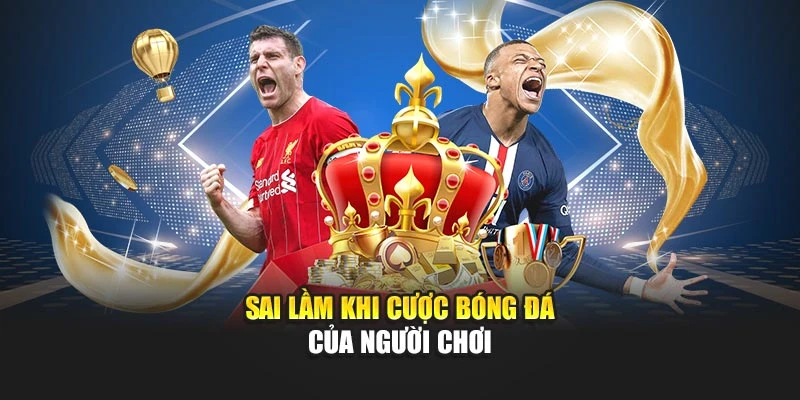 Sai lầm khi cược bóng đá của người chơi