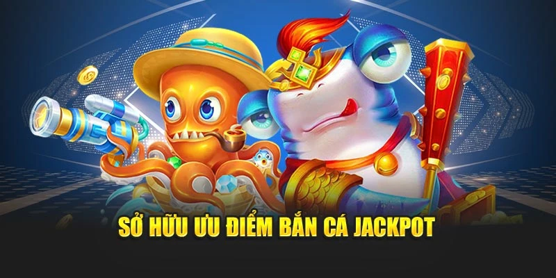 Sở hữu ưu điểm bắn cá jackpot