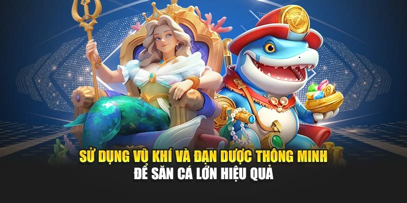 Sử dụng vũ khí và đạn dược thông minh để săn cá lớn hiệu quả