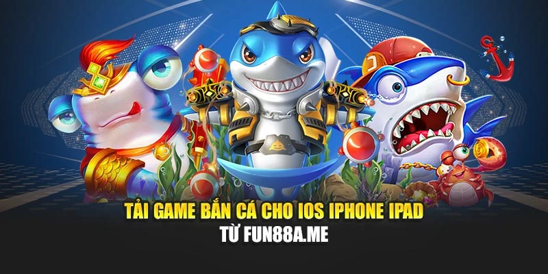 Tải game bắn cá cho iOS iPhone iPad từ fun88a