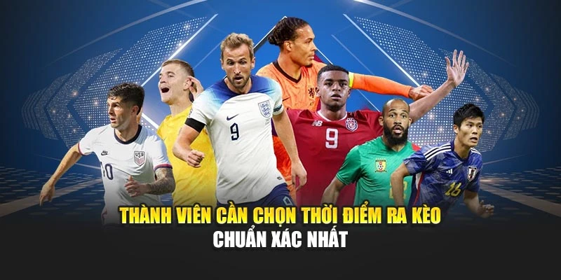 Thành viên cần chọn thời điểm ra kèo chuẩn xác nhất