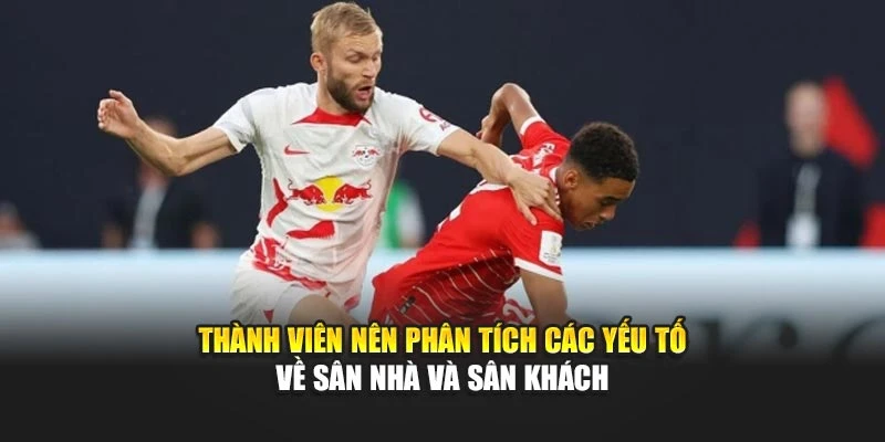 Thành viên nên phân tích các yếu tố về sân nhà và sân khách