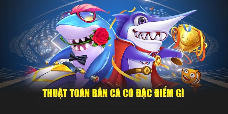 Thuật toán bắn cá có đặc điểm gì