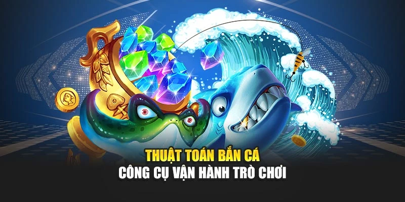 Thuật Toán Bắn Cá - Công Cụ Vận Hành Trò Chơi