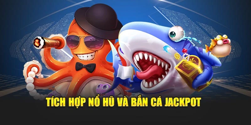 Tích hợp nổ hũ và bắn cá Jackpot