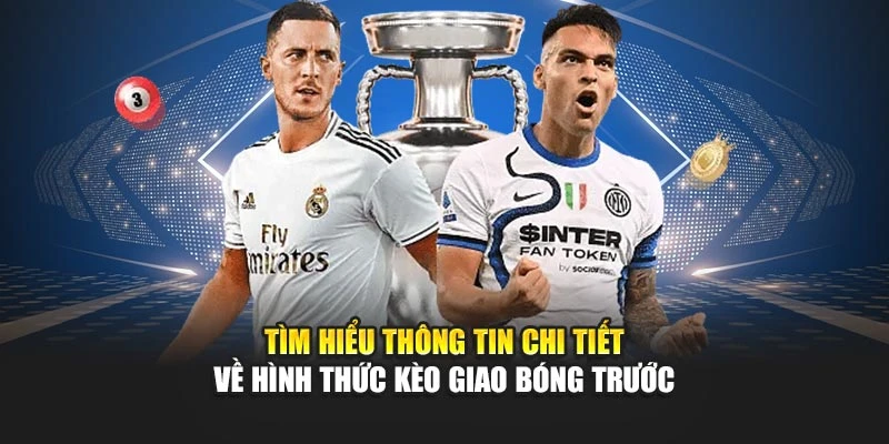 Tìm hiểu thông tin chi tiết về hình thức kèo giao bóng trước