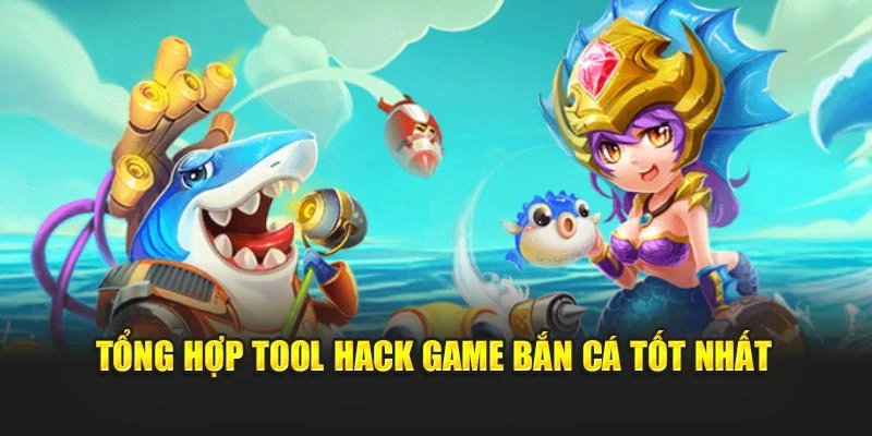 Tổng hợp tool hack game bắn cá tốt nhất