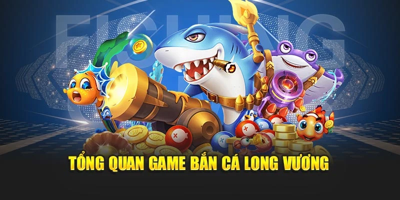 Toàn cảnh về tựa game Bắn Cá Long Vương