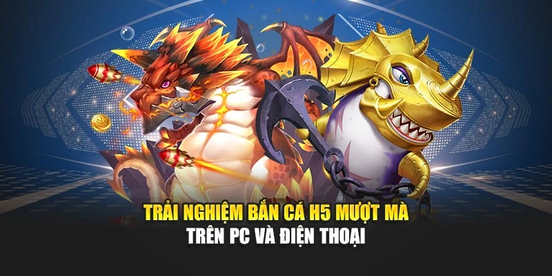 Trải nghiệm bắn cá H5 mượt mà trên PC và điện thoại