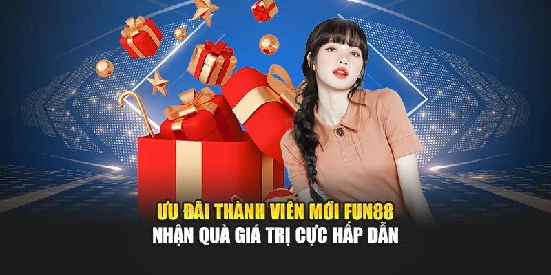 Ưu Đãi Thành Viên Mới Fun88 – Nhận Quà Giá Trị Cực Hấp Dẫn