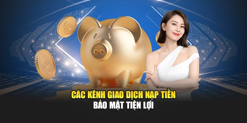 Các kênh giao dịch nạp tiền bảo mật tiện lợi