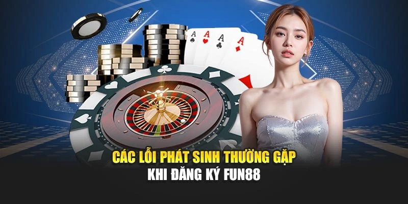 Các lỗi phát sinh thường gặp khi đăng ký Fun88