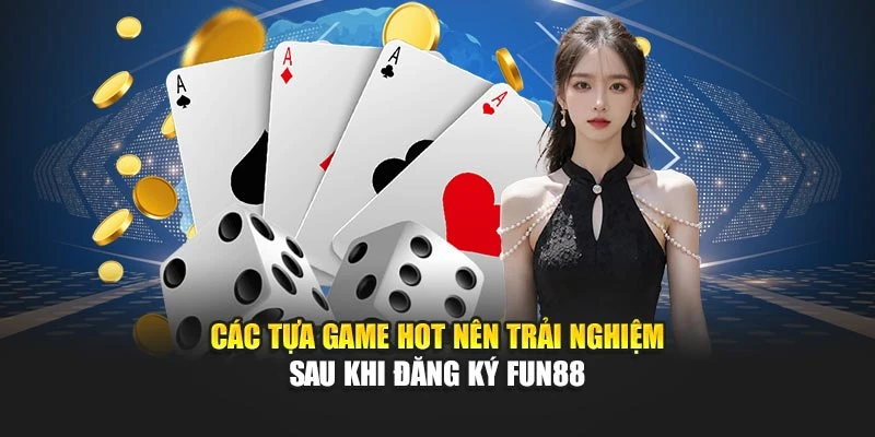 Các tựa game hot nên trải nghiệm sau khi đăng ký Fun88